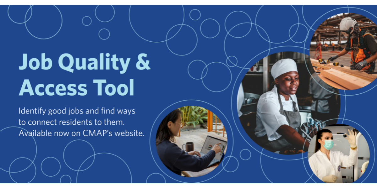 The words Job Quality and Access Tool in light blue on a dark blue background. The words: Identify good jobs and find ways to connect residents to them. Available now on CMAP's website. A series of outlines of bubbles, and to the right, images of people at work in the bubbles.